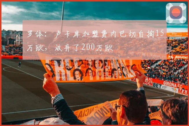罗体：卢卡库加盟费内巴切自掏15万欧，放弃了200万欧
