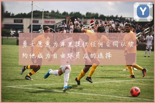 勇士愿意为库里提供任何合同以续约他成为自由球员后的选择
