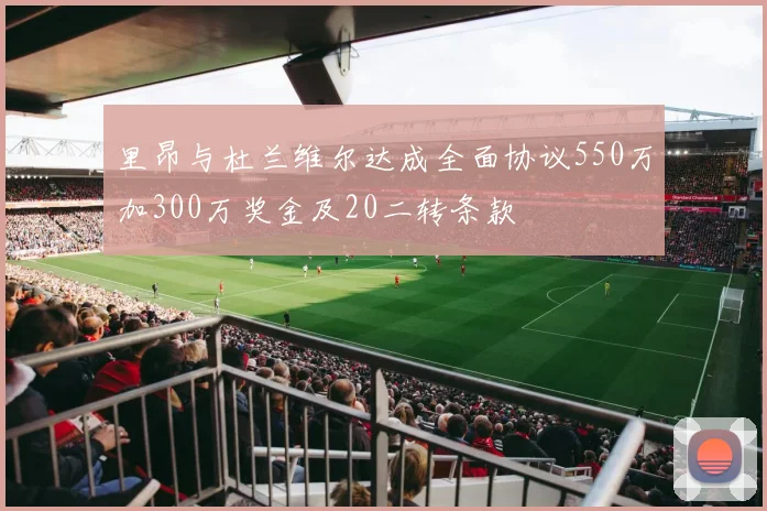 里昂与杜兰维尔达成全面协议550万加300万奖金及20二转条款