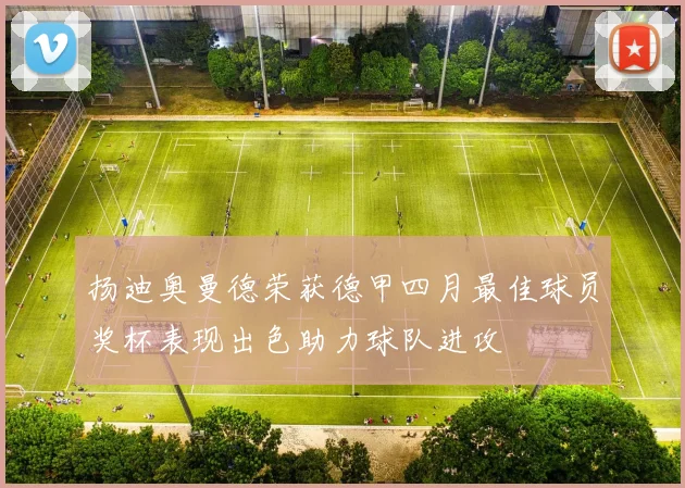 扬迪奥曼德荣获德甲四月最佳球员奖杯表现出色助力球队进攻