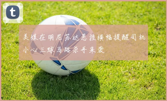 美媒在明尼苏达悬挂横幅提醒司机小心三球马路杀手来袭