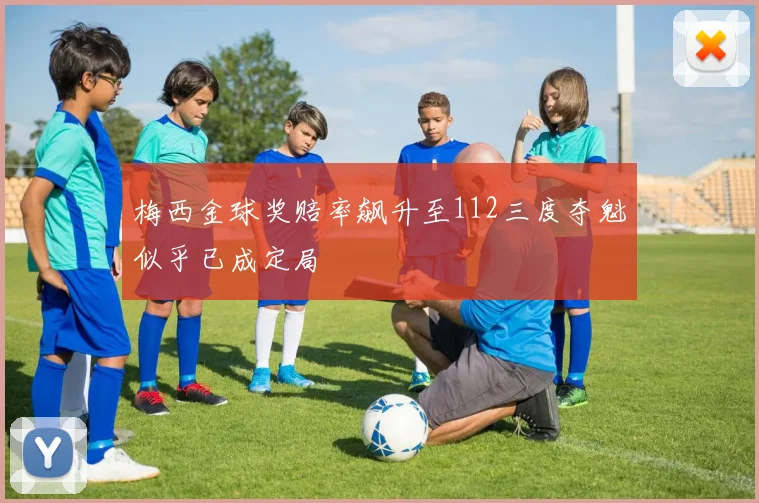 梅西金球奖赔率飙升至112三度夺魁似乎已成定局