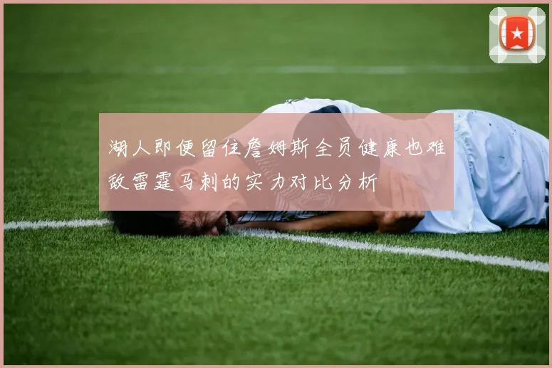 湖人即便留住詹姆斯全员健康也难敌雷霆马刺的实力对比分析