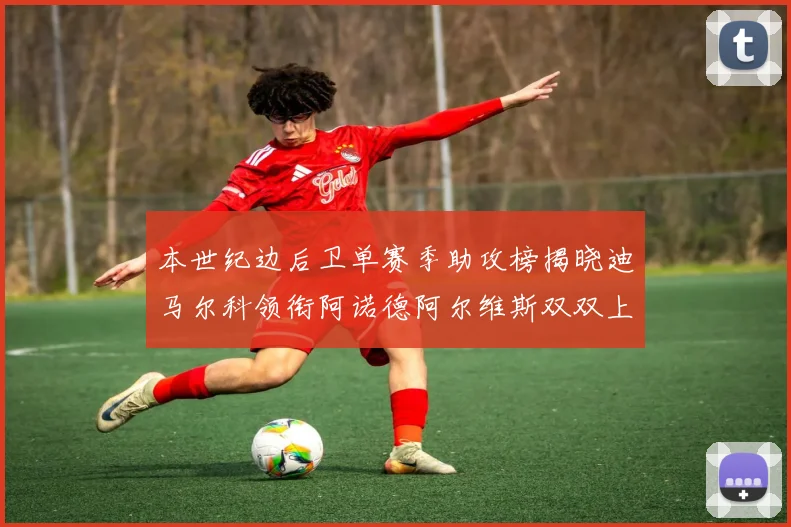 本世纪边后卫单赛季助攻榜揭晓迪马尔科领衔阿诺德阿尔维斯双双上榜
