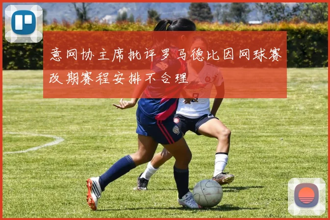 意网协主席批评罗马德比因网球赛改期赛程安排不合理