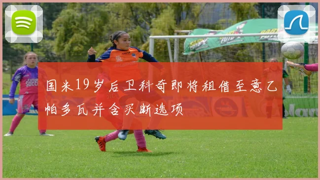 国米19岁后卫科奇即将租借至意乙帕多瓦并含买断选项