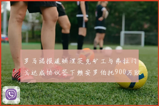 罗马诺报道顿涅茨克矿工与弗拉门戈达成协议签下赖安罗伯托900万欧元