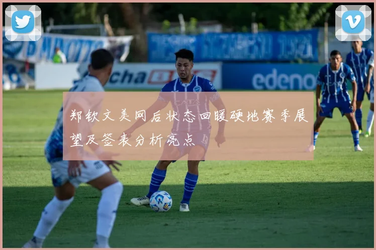 郑钦文美网后状态回暖硬地赛季展望及签表分析亮点